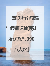 国铁济南局端午假期运输预计发送旅客390万人次