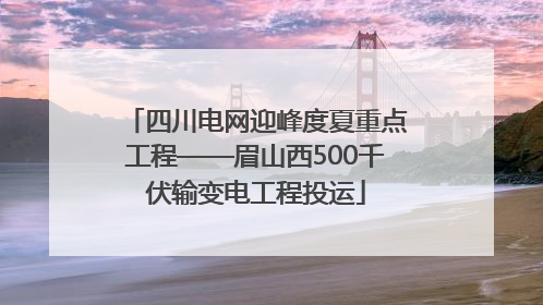 四川电网迎峰度夏重点工程——眉山西500千伏输变电工程投运
