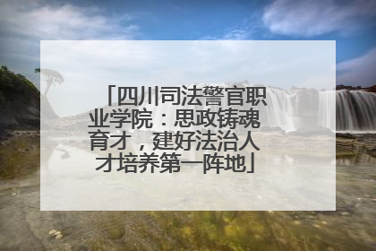 四川司法警官职业学院：思政铸魂育才，建好法治人才培养第一阵地