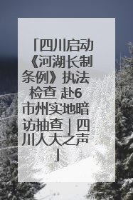 四川启动《河湖长制条例》执法检查 赴6市州实地暗访抽查｜四川人大之声