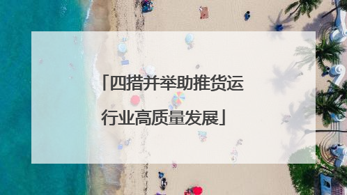 四措并举助推货运行业高质量发展