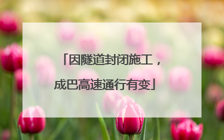 因隧道封闭施工，成巴高速通行有变
