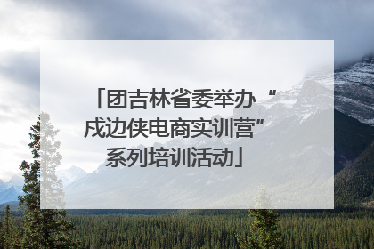 团吉林省委举办“戍边侠电商实训营”系列培训活动
