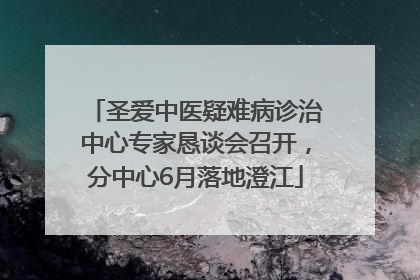 圣爱中医疑难病诊治中心专家恳谈会召开，分中心6月落地澄江