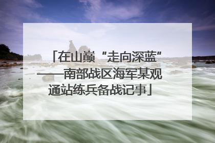 在山巅“走向深蓝”——南部战区海军某观通站练兵备战记事