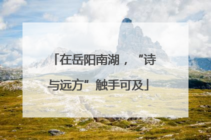 在岳阳南湖，“诗与远方”触手可及