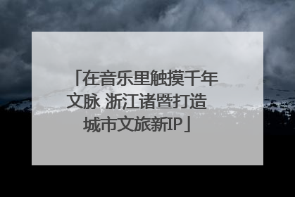 在音乐里触摸千年文脉 浙江诸暨打造城市文旅新IP