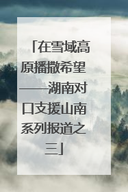 在雪域高原播撒希望——湖南对口支援山南系列报道之三