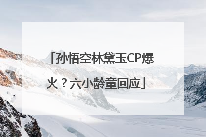 孙悟空林黛玉CP爆火？六小龄童回应