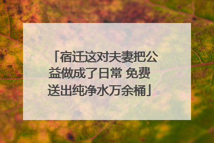宿迁这对夫妻把公益做成了日常 免费送出纯净水万余桶