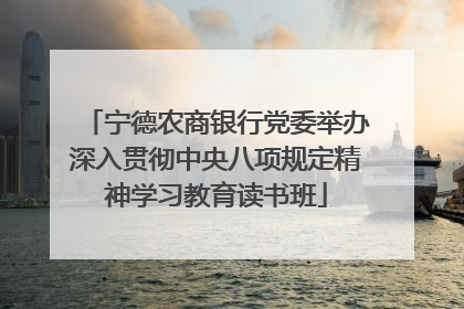 宁德农商银行党委举办深入贯彻中央八项规定精神学习教育读书班