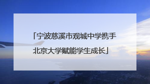 宁波慈溪市观城中学携手北京大学赋能学生成长