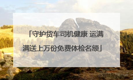守护货车司机健康 运满满送上万份免费体检名额