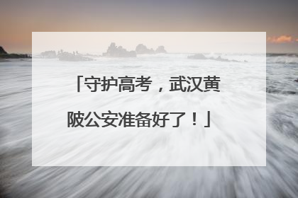 守护高考，武汉黄陂公安准备好了！