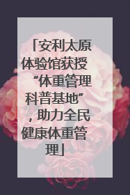 安利太原体验馆获授“体重管理科普基地”，助力全民健康体重管理