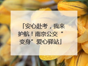 安心赴考，我来护航！南京公交“变身”爱心驿站