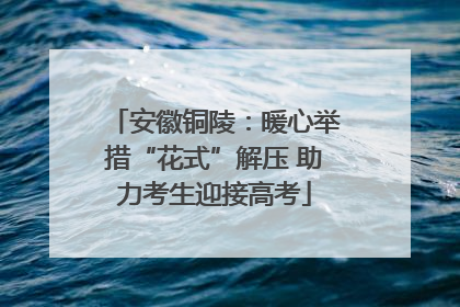 安徽铜陵：暖心举措“花式”解压 助力考生迎接高考