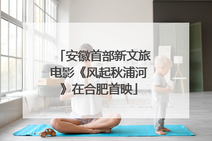 安徽首部新文旅电影《风起秋浦河》在合肥首映