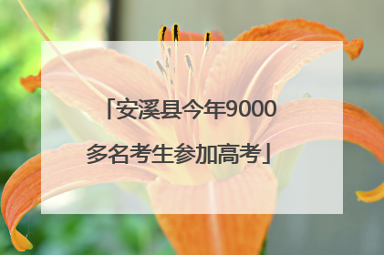 安溪县今年9000多名考生参加高考