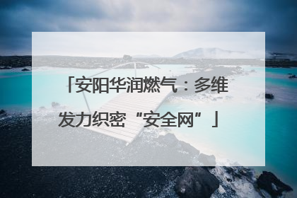 安阳华润燃气：多维发力织密“安全网”
