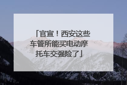 官宣！西安这些车管所能买电动摩托车交强险了