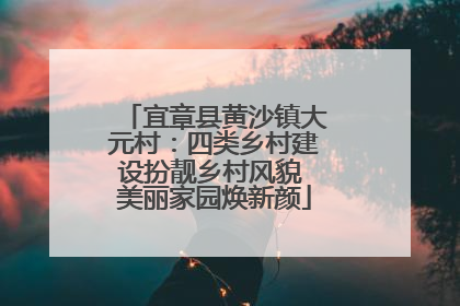 宜章县黄沙镇大元村：四类乡村建设扮靓乡村风貌 美丽家园焕新颜