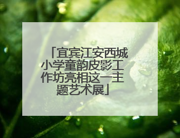 宜宾江安西城小学童韵皮影工作坊亮相这一主题艺术展