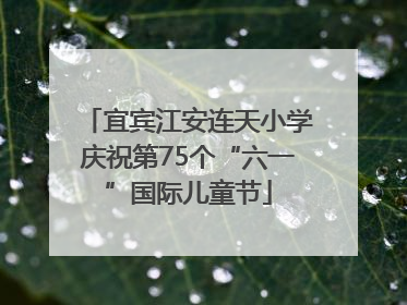 宜宾江安连天小学庆祝第75个“六一”国际儿童节