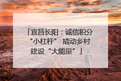 宜昌长阳：诚信积分“小杠杆” 撬动乡村建设“大能量”