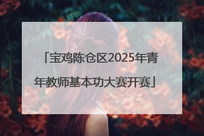 宝鸡陈仓区2025年青年教师基本功大赛开赛