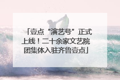 壹点“演艺号”正式上线！二十余家文艺院团集体入驻齐鲁壹点