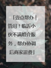 壹点帮办｜管用！临沂小伙不满婚介服务，帮办协调后商家退费