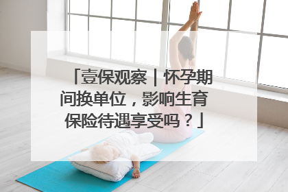 壹保观察｜怀孕期间换单位，影响生育保险待遇享受吗？