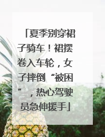 夏季别穿裙子骑车！裙摆卷入车轮，女子摔倒“被困”，热心驾驶员急伸援手