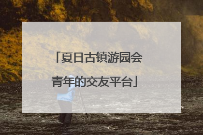 夏日古镇游园会 青年的交友平台