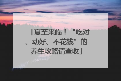 夏至来临！“吃对、动好、不花钱”的养生攻略请查收