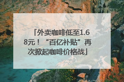 外卖咖啡低至1.68元！“百亿补贴”再次掀起咖啡价格战