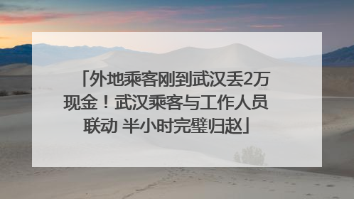 外地乘客刚到武汉丢2万现金！武汉乘客与工作人员联动 半小时完璧归赵