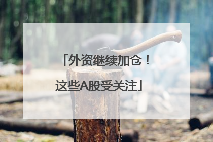 外资继续加仓！这些A股受关注