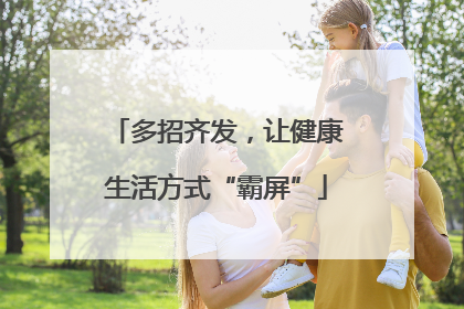 多招齐发，让健康生活方式“霸屏”