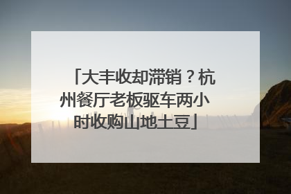 大丰收却滞销？杭州餐厅老板驱车两小时收购山地土豆