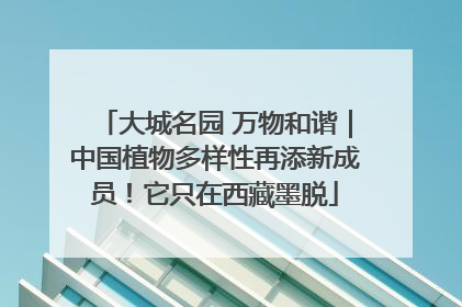 大城名园 万物和谐｜中国植物多样性再添新成员！它只在西藏墨脱