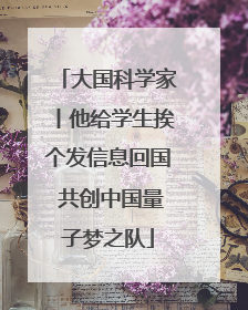 大国科学家丨他给学生挨个发信息回国 共创中国量子梦之队