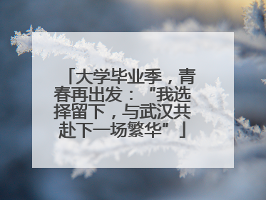 大学毕业季，青春再出发：“我选择留下，与武汉共赴下一场繁华”