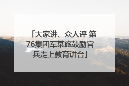 大家讲、众人评 第76集团军某旅鼓励官兵走上教育讲台
