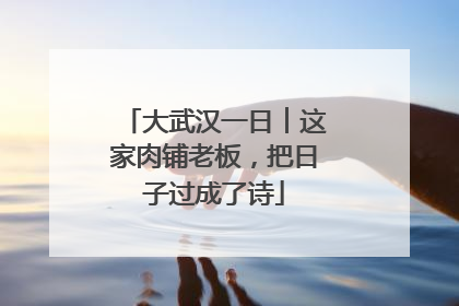 大武汉一日︱这家肉铺老板，把日子过成了诗