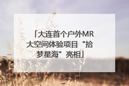 大连首个户外MR大空间体验项目“拾梦星海”亮相