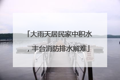 大雨天居民家中积水，丰台消防排水解难