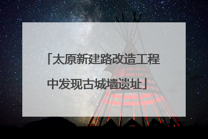 太原新建路改造工程中发现古城墙遗址