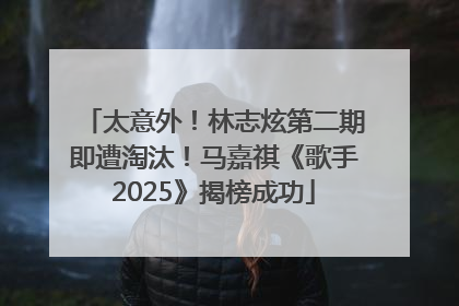 太意外！林志炫第二期即遭淘汰！马嘉祺《歌手2025》揭榜成功